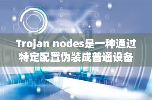 Trojan nodes是一种通过特定配置伪装成普通设备进行攻击的手段。以下是对Trojan nodes的详细配置指南,涵盖基本概念、配置步骤、攻击方式、保护机制、常见问题及安全注意事项 Trojan nodes是一种通过特定配置伪装成普通设备进行攻击的手段。以下是对Trojan nodes的详细配置指南,涵盖基本概念、配置步骤、攻击方式、保护机制、常见问题及安全注意事项