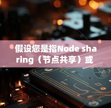 假设您是指Node sharing(节点共享)或 trojan nodes sharing(Trojan节点共享)以下是一些相关信息和可能的解答 假设您是指Node sharing(节点共享)或 trojan nodes sharing(Trojan节点共享)以下是一些相关信息和可能的解答