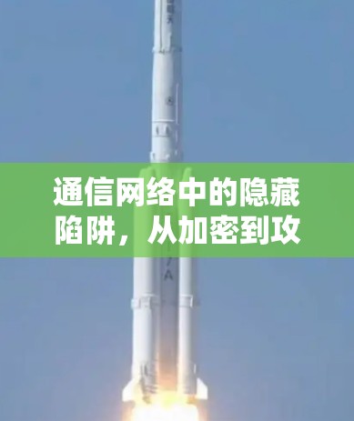 通信网络中的隐藏陷阱,从加密到攻击 通信网络中的隐藏陷阱,从加密到攻击