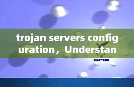 trojan servers configuration，Understanding and Optimizing trojan Server Settings
