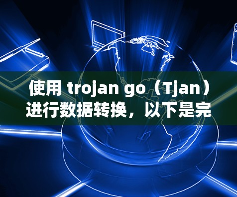 使用 trojan go（Tjan）进行数据转换，以下是完整的步骤指南