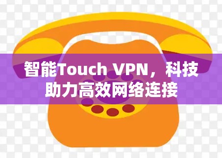 智能Touch VPN,科技助力高效网络连接 智能Touch VPN,科技助力高效网络连接