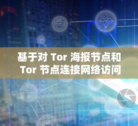 基于对 Tor 海报节点和 Tor 节点连接网络访问的了解，可以总结以下内容