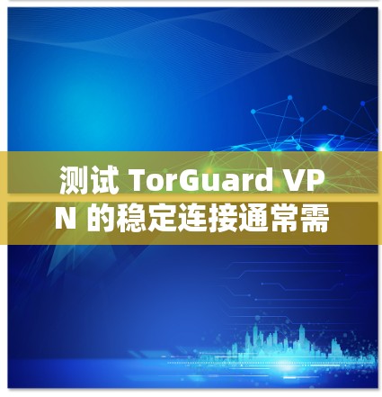 测试 TorGuard VPN 的稳定连接通常需要一些步骤来确保其在特定环境中运行良好。以下是一些基本的测试步骤和注意事项