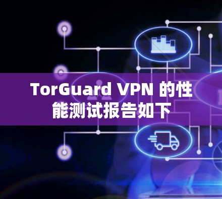 TorGuard VPN 的性能测试报告如下