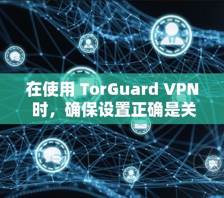 在使用 TorGuard VPN 时，确保设置正确是关键。以下是逐步的指南，帮助您顺利完成
