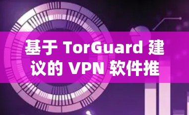 基于 TorGuard 建议的 VPN 软件推荐列表如下