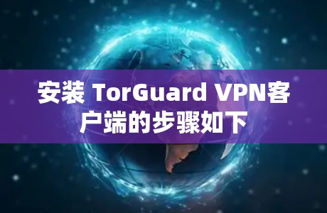 安装 TorGuard VPN客户端的步骤如下