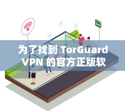 为了找到 TorGuard VPN 的官方正版软件，您可以按照以下步骤进行