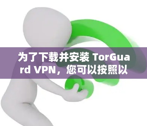 为了下载并安装 TorGuard VPN，您可以按照以下步骤进行操作