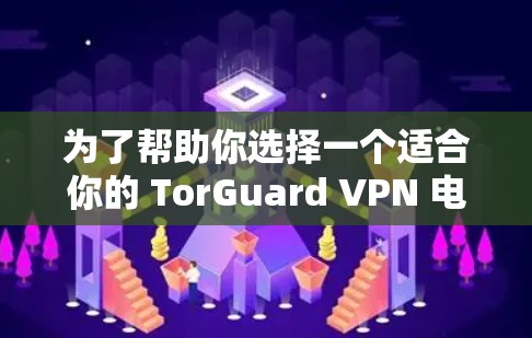 为了帮助你选择一个适合你的 TorGuard VPN 电脑客户端，以下是详细的推荐步骤和推荐内容