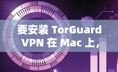 要安装 TorGuard VPN 在 Mac 上，您可以按照以下步骤进行