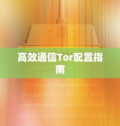 高效通信Tor配置指南