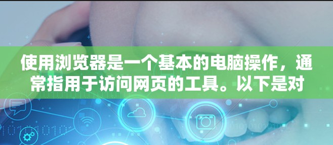 使用浏览器是一个基本的电脑操作，通常指用于访问网页的工具。以下是对如何使用浏览器的详细指南