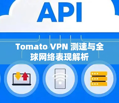 Tomato VPN 测速与全球网络表现解析 Tomato VPN 测速与全球网络表现解析