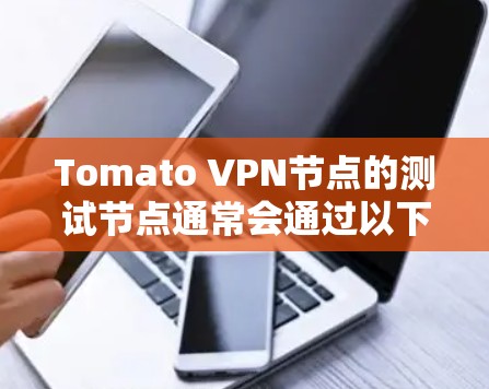 Tomato VPN节点的测试节点通常会通过以下步骤进行测试,以评估其连接速度、稳定性以及可靠性 Tomato VPN节点的测试节点通常会通过以下步骤进行测试,以评估其连接速度、稳定性以及可靠性