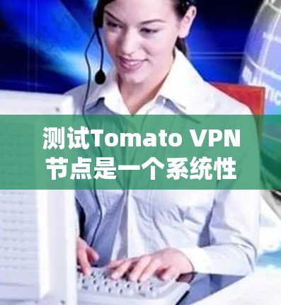 测试Tomato VPN节点是一个系统性的过程,涉及多个步骤和配置。以下是一个详细的指南,帮助你顺利完成Tomato VPN节点的测试 测试Tomato VPN节点是一个系统性的过程,涉及多个步骤和配置。以下是一个详细的指南,帮助你顺利完成Tomato VPN节点的测试