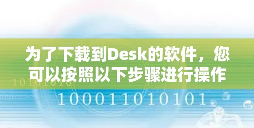 为了下载到Desk的软件，您可以按照以下步骤进行操作