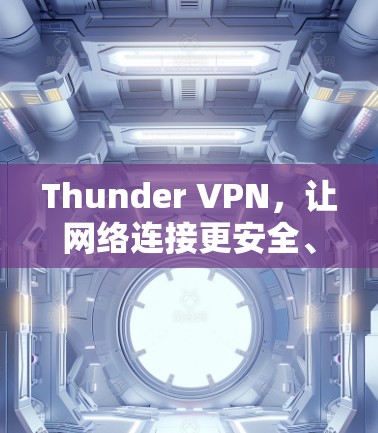 Thunder VPN,让网络连接更安全、更便捷的指南 Thunder VPN,让网络连接更安全、更便捷的指南
