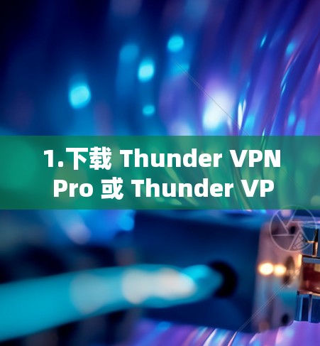 1.下载 Thunder VPN Pro 或 Thunder VPN Free 1.下载 Thunder VPN Pro 或 Thunder VPN Free