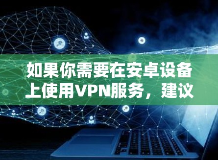 如果你需要在安卓设备上使用VPN服务，建议你使用第三方VPN软件，如 NordVPN、Netoret、Orca VPN 等。这些软件通常支持苹果设备，但在使用时，你仍然需要遵守隐私政策和数据保护条款