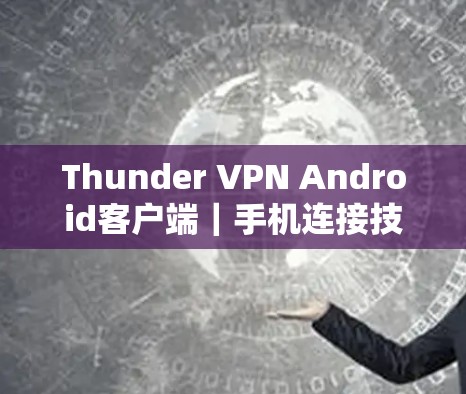 Thunder VPN Android客户端｜手机连接技术实现与安全性解析