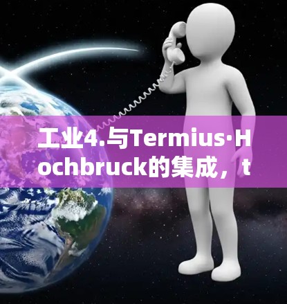 工业4.与Termius·Hochbruck的集成，termius企业如何为工业4.注入创新活力