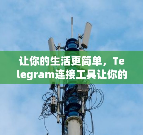 让你的生活更简单，Telegram连接工具让你的社交更高效！