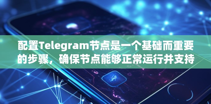 配置Telegram节点是一个基础而重要的步骤，确保节点能够正常运行并支持用户和管理员的功能。以下是一步步的指导