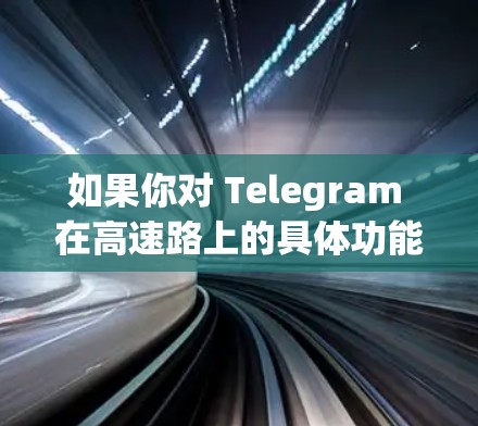 如果你对 Telegram 在高速路上的具体功能或使用情况有更多问题，可以提供更多信息，我可以帮助你进一步解答