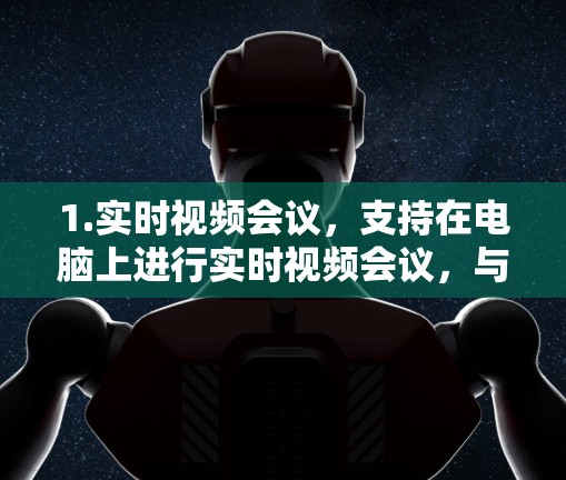1.实时视频会议，支持在电脑上进行实时视频会议，与他人在线沟通