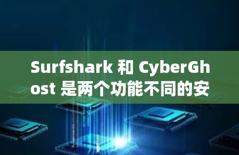 Surfshark 和 CyberGhost 是两个功能不同的安全工具，各有其独特之处，适合不同的用户场景。以下是对两者的主要功能差异的详细比较