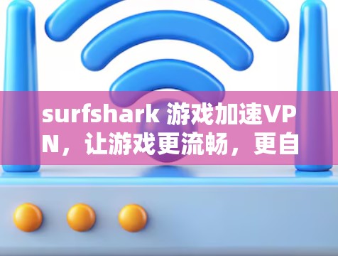 surfshark 游戏加速VPN，让游戏更流畅，更自由！