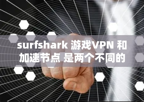 surfshark 游戏VPN 和加速节点 是两个不同的工具,每个都有其特定的功能和适用场景。以下是对它们的详细介绍 surfshark 游戏VPN 和加速节点 是两个不同的工具,每个都有其特定的功能和适用场景。以下是对它们的详细介绍