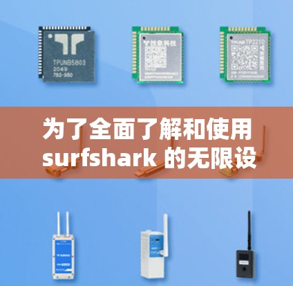 为了全面了解和使用 surfshark 的无限设备VPN服务，以下是一步步的指导