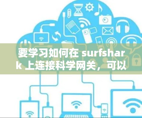 要学习如何在 surfshark 上连接科学网关，可以按照以下步骤进行