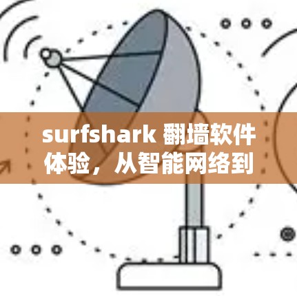 surfshark 翻墙软件体验，从智能网络到隐私保护的未来挑战