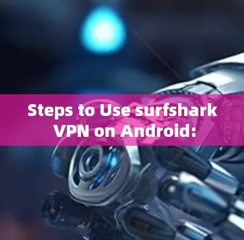 Steps to Use surfshark VPN on Android: