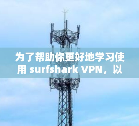 为了帮助你更好地学习使用 surfshark VPN，以下是一个分步骤的教程，涵盖从基础设置到高级功能的使用，包括安全使用和维护