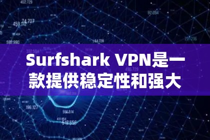 Surfshark VPN是一款提供稳定性和强大的VPN服务的软件，支持多种网络和设备。如果你正在寻找可靠的VPN软件，Surfshark VPN是一个不错的选择。以下是一些推荐，供你参考