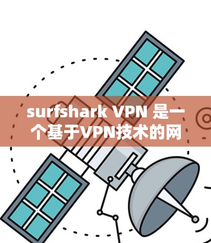 surfshark VPN 是一个基于VPN技术的网络加密工具，旨在保护用户的数据和隐私。它通过端到端的加密连接，让用户能够安全地访问互联网。以下是对 surfshark VPN 的速度的评测