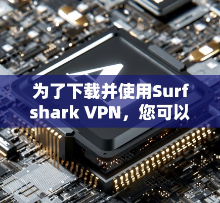 为了下载并使用Surfshark VPN，您可以按照以下步骤进行