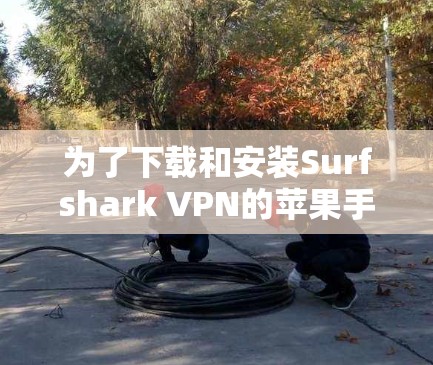为了下载和安装Surfshark VPN的苹果手机应用，按照以下步骤进行