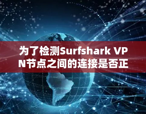 为了检测Surfshark VPN节点之间的连接是否正常，可以按照以下步骤进行