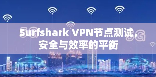 Surfshark VPN节点测试，安全与效率的平衡