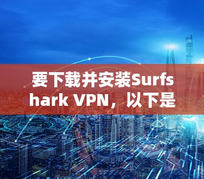 要下载并安装Surfshark VPN，以下是详细的步骤