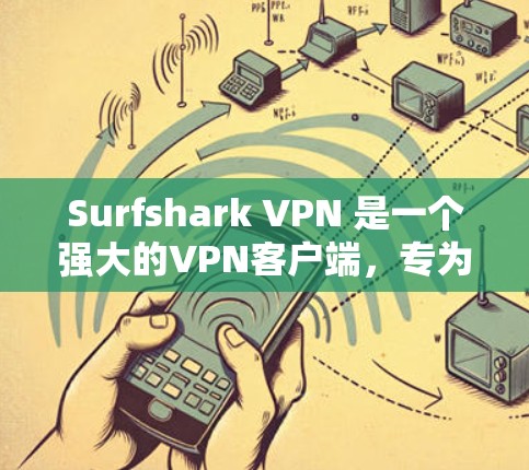 Surfshark VPN 是一个强大的VPN客户端，专为个人用户设计，提供多种安全、便捷的VPN功能。如果你计划进行VPN升级或更新，以下是一些常见的Surfshark VPN更新的方法