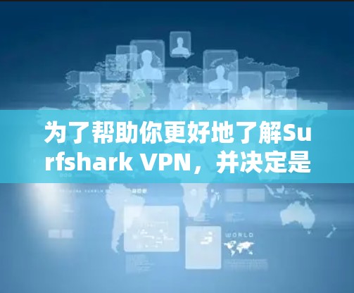 为了帮助你更好地了解Surfshark VPN，并决定是否下载并使用，以下是分步的解决方案
