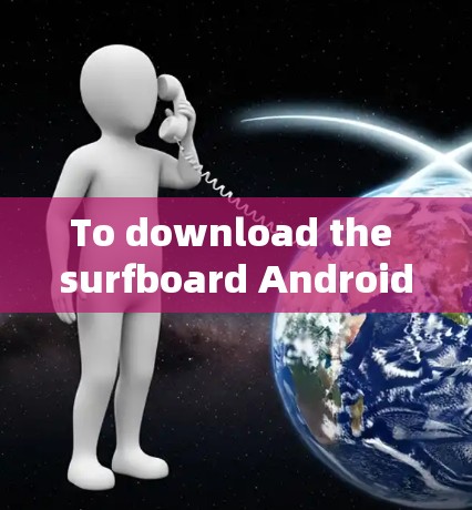 To download the surfboard Android app,follow these organized steps: