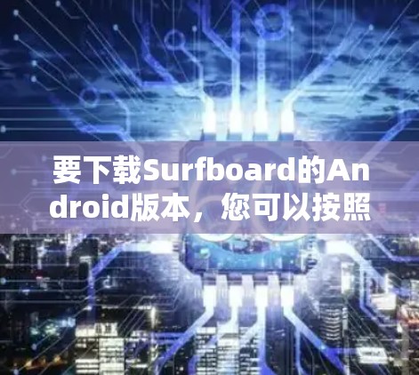 要下载Surfboard的Android版本，您可以按照以下步骤操作